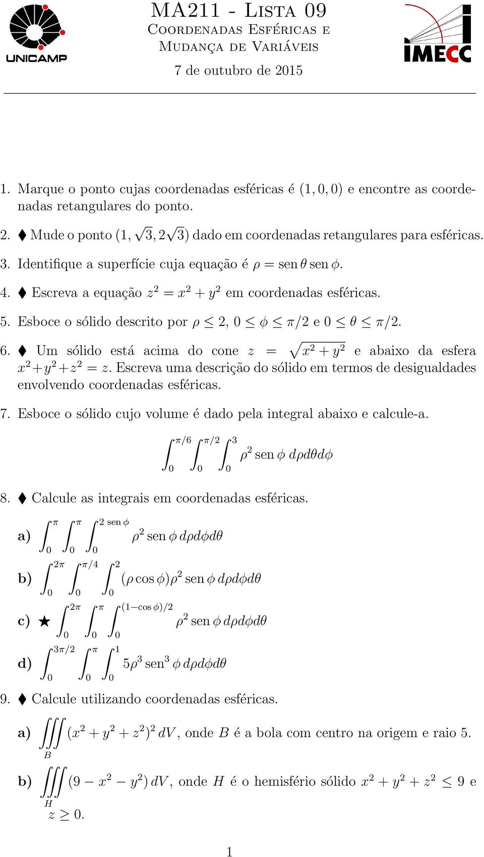 Um sólido está acima do cone z = x 2 + y 2 e abaixo da esfera x 2 +y 2 +z 2 = z. screva uma descrição do sólido em termos de desigualdades envolvendo coordenadas esféricas. 7.