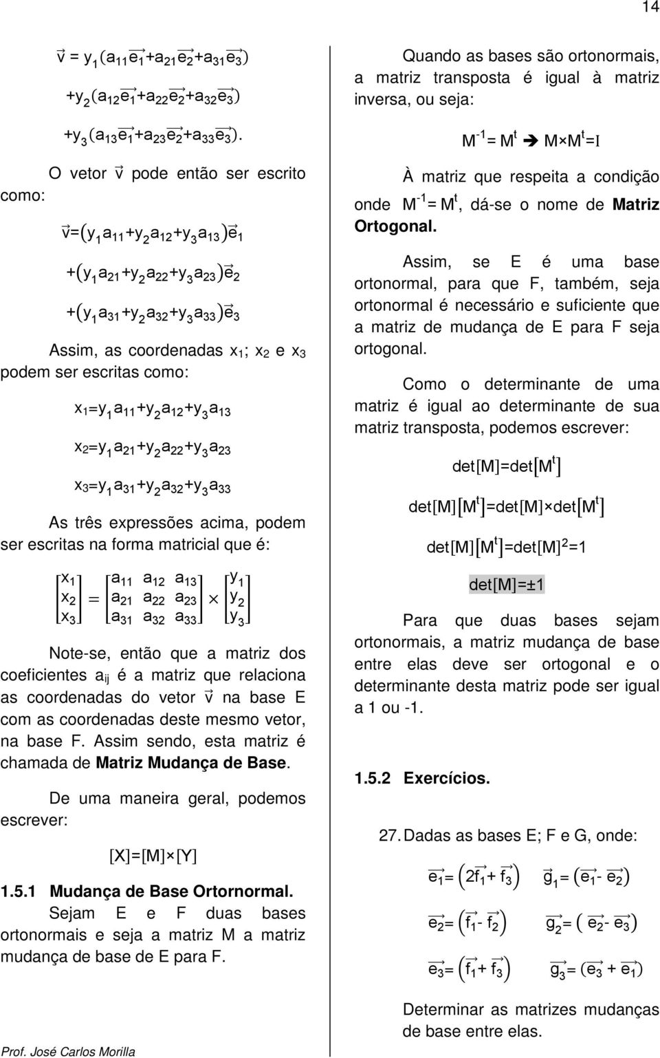 =y 1 a 11 +y a 1 +y 3 a 13 x =y 1 a 1 +y a +y 3 a 3 x 3 =y 1 a 31 +y a 3 +y 3 a 33 As três expressões acima, podem ser escritas na forma matricial que é: y 1 x 1 a 11 a 1 a 13 x a 1 a a 3 y x 3 a 31