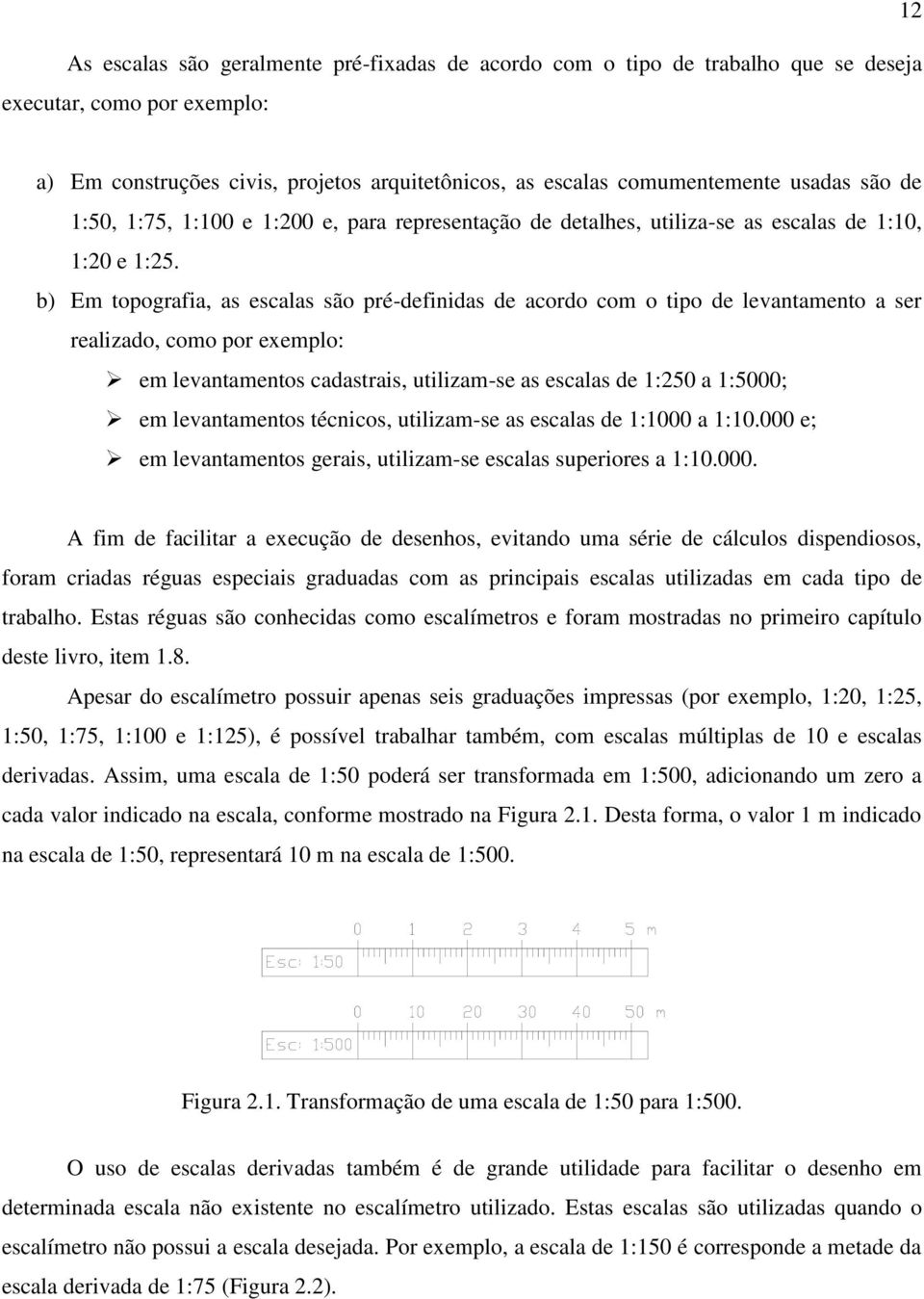 b) Em topografia, as escalas são pré-definidas de acordo com o tipo de levantamento a ser realizado, como por exemplo: em levantamentos cadastrais, utilizam-se as escalas de 1:250 a 1:5000; em