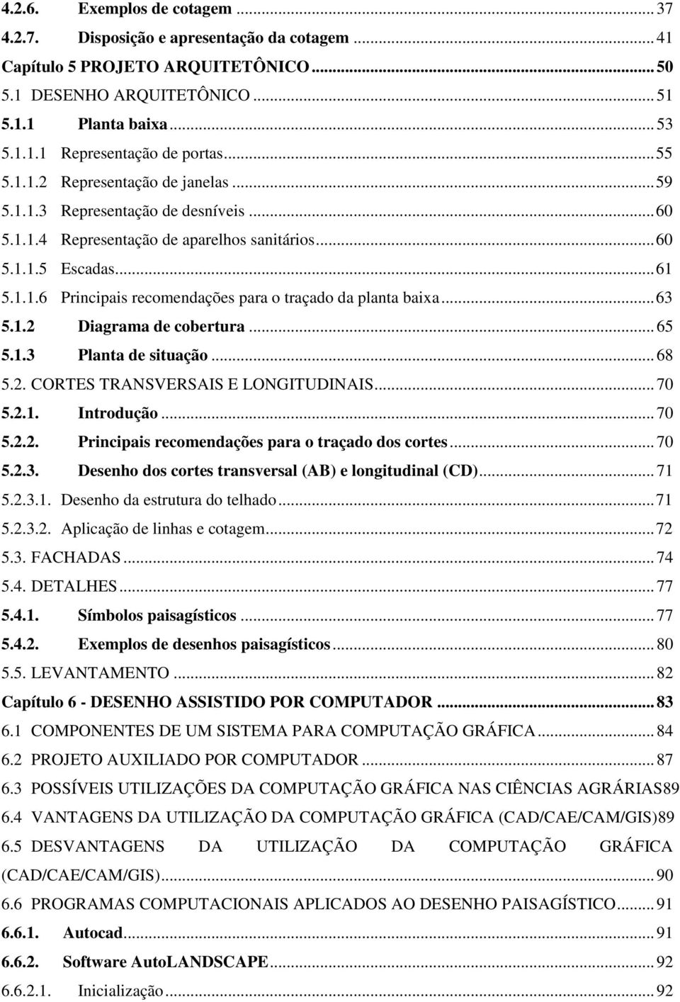 .. 63 5.1.2 Diagrama de cobertura... 65 5.1.3 Planta de situação... 68 5.2. CORTES TRANSVERSAIS E LONGITUDINAIS... 70 5.2.1. Introdução... 70 5.2.2. Principais recomendações para o traçado dos cortes.