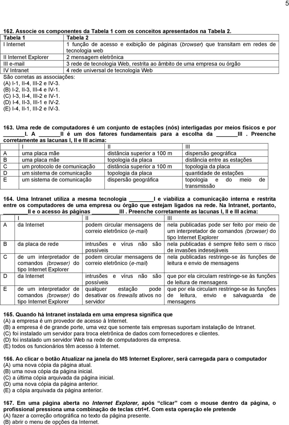 Web, restrita ao âmbito de uma empresa ou órgão IV Intranet 4 rede universal de tecnologia Web São corretas as associações: (A) I-1, II-4, III-2 e IV-3. (B) I-2, II-3, III-4 e IV-1.