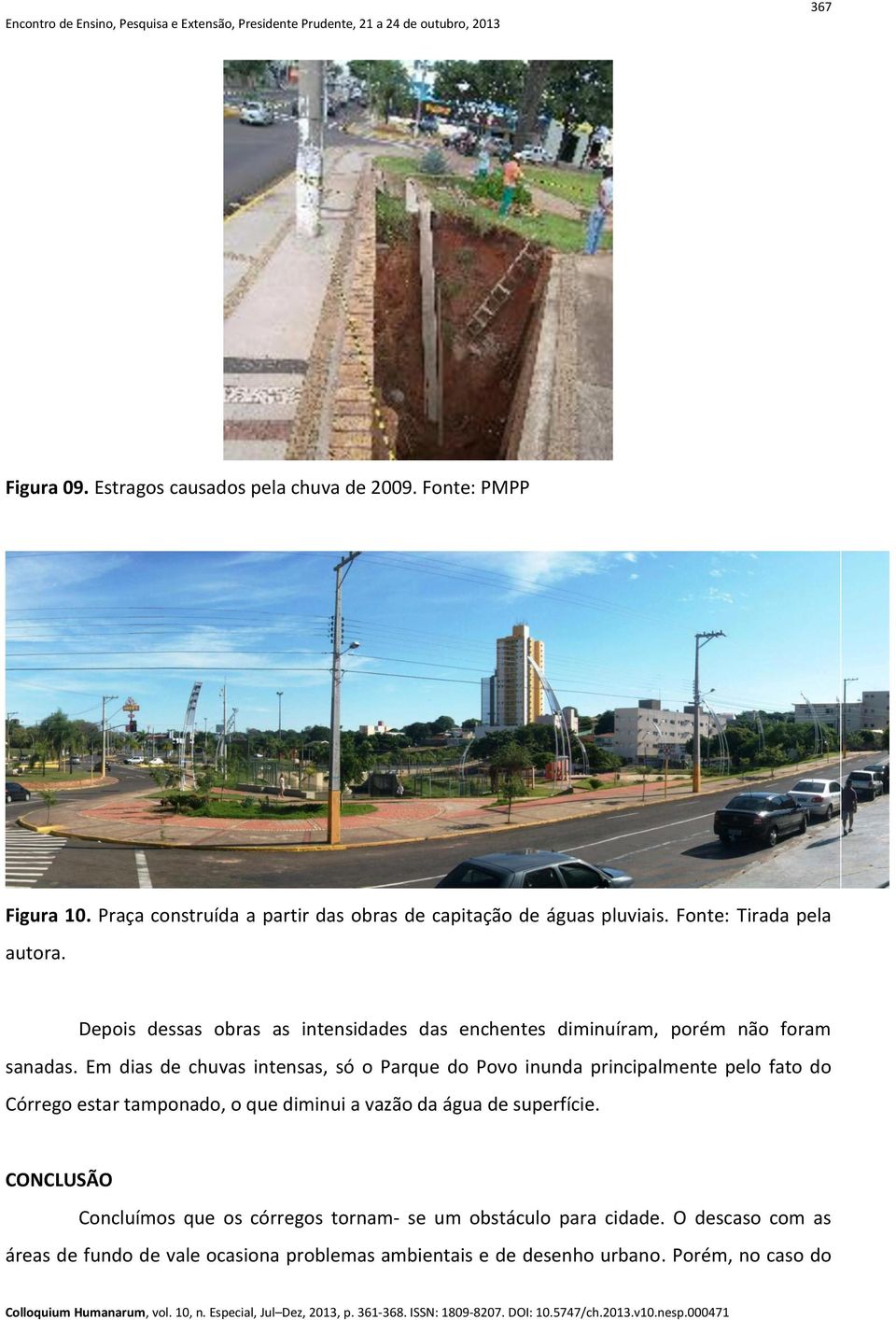 Em dias de chuvas intensas, só o Parque do Povo inunda principalmente pelo fato do Córrego estar tamponado, o que diminui a vazão da água de