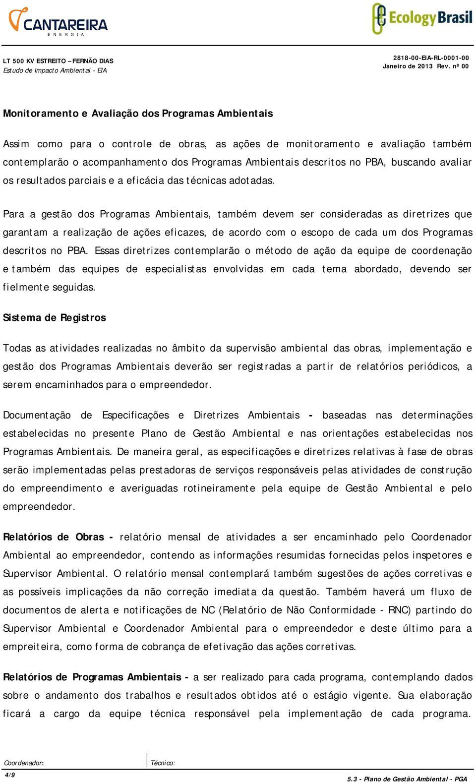 Para a gestão dos Programas Ambientais, também devem ser consideradas as diretrizes que garantam a realização de ações eficazes, de acordo com o escopo de cada um dos Programas descritos no PBA.