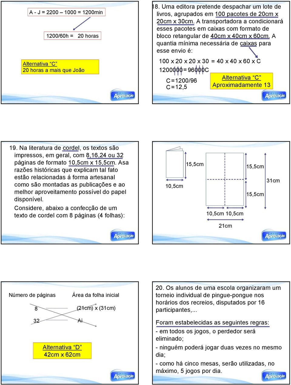 A quantia mínima necessária de caixas para esse envio é: 100 x 20 x 20 x 30 = 40 x 40 x 60 x C 1200000= 96000C C=1200/96 C=12,5 Aproximadamente 13 19.