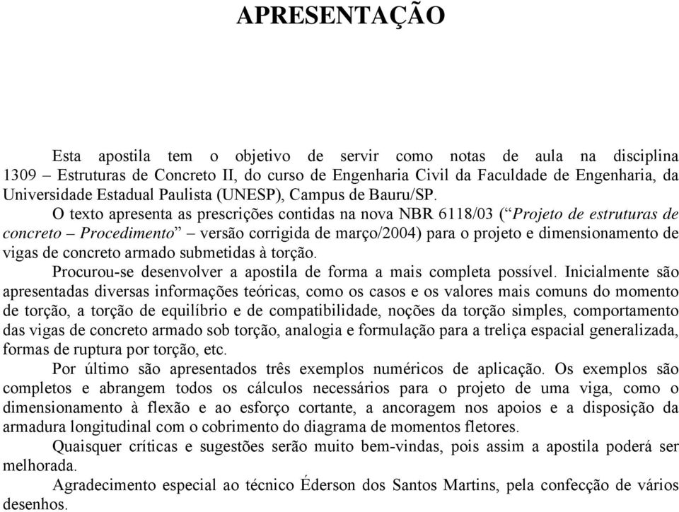 O texto apresenta as prescrições contidas na nova NBR 6118/03 ( Projeto de estruturas de concreto Procedimento versão corrigida de março/004) para o projeto e dimensionamento de vigas de concreto