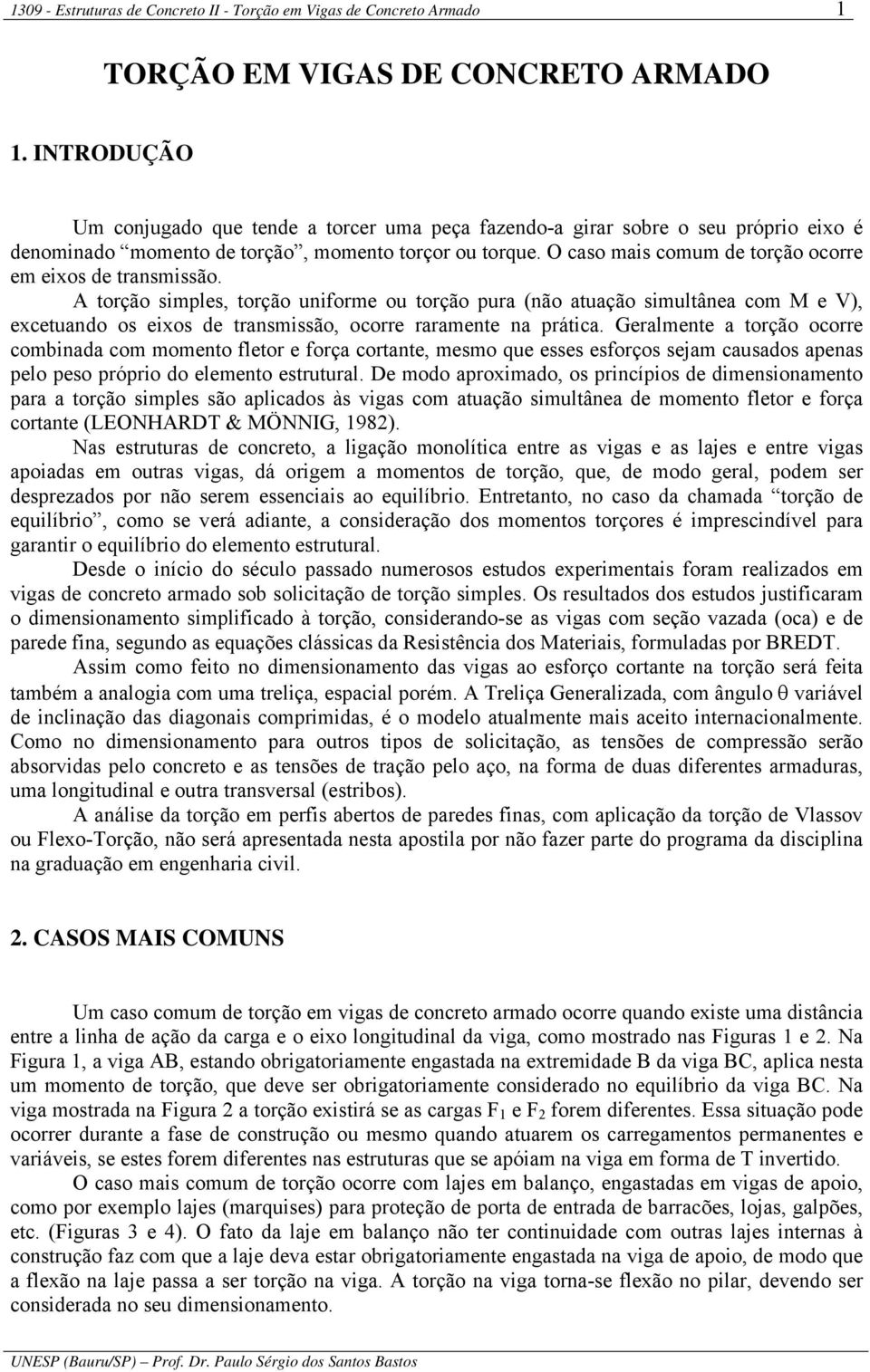 A torção simples, torção uniforme ou torção pura (não atuação simultânea com M e V), excetuando os eixos de transmissão, ocorre raramente na prática.