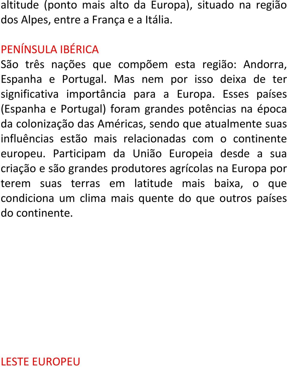 Esses países (Espanha e Portugal) foram grandes potências na época da colonização das Américas, sendo que atualmente suas influências estão mais relacionadas com o