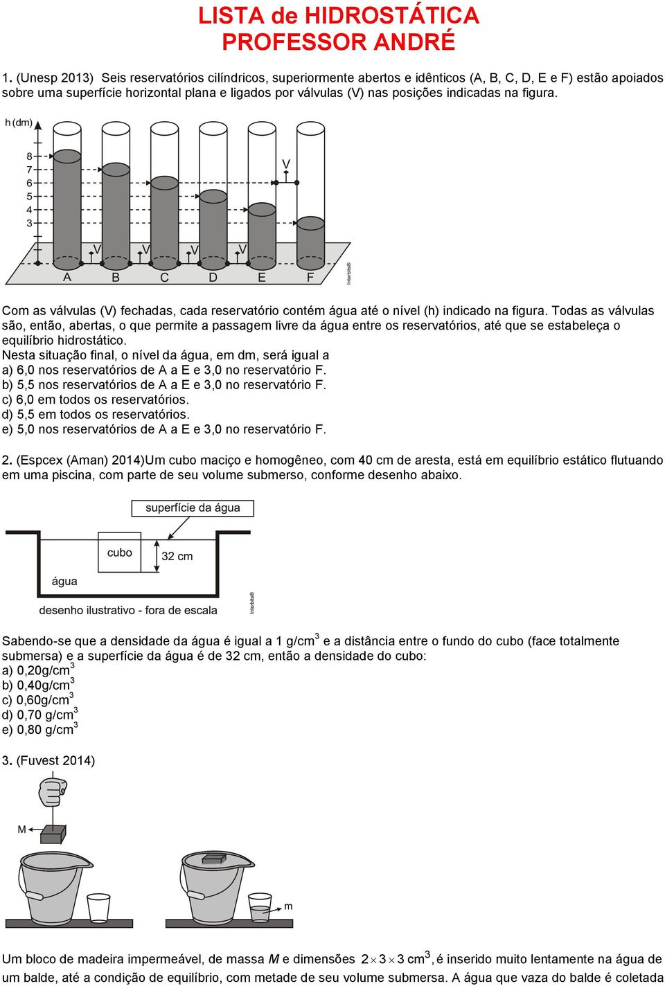 indicadas na figura. Com as válvulas (V) fechadas, cada reservatório contém água até o nível (h) indicado na figura.