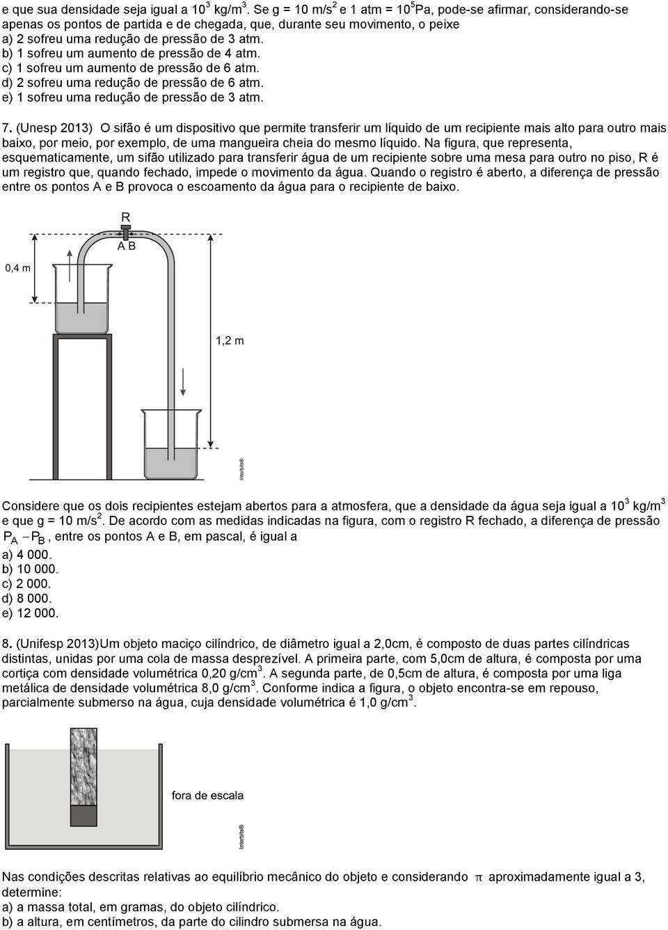 b) 1 sofreu um aumento de pressão de 4 atm. c) 1 sofreu um aumento de pressão de 6 atm. d) sofreu uma redução de pressão de 6 atm. e) 1 sofreu uma redução de pressão de 3 atm. 7.