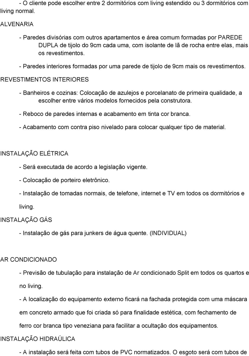 - Paredes interiores formadas por uma parede de tijolo de 9cm mais os revestimentos.