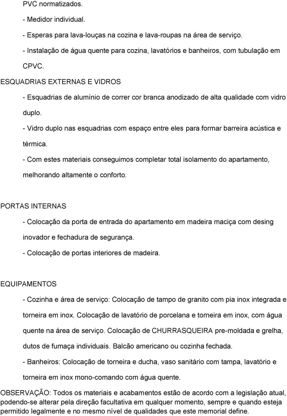 - Vidro duplo nas esquadrias com espaço entre eles para formar barreira acústica e térmica.