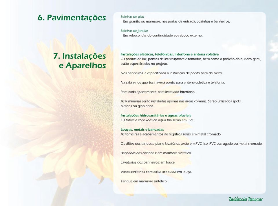 projeto. Nos banheiros, é especificada a instalação de ponto para chuveiro. Na sala e nos quartos haverá ponto para antena coletiva e telefonia. Para cada apartamento, será instalado interfone.