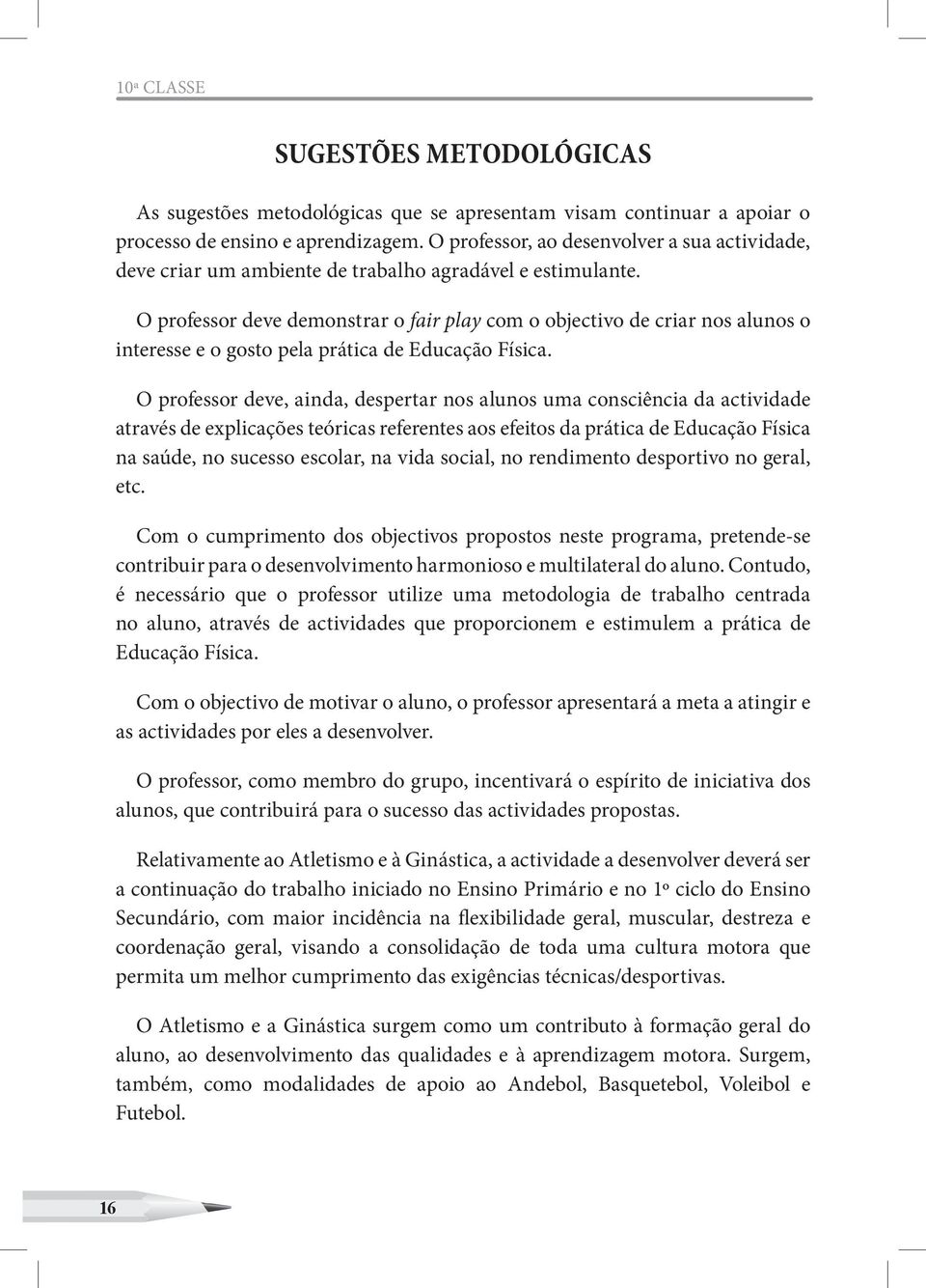 O professor deve demonstrar o fair play com o objectivo de criar nos alunos o interesse e o gosto pela prática de Educação Física.