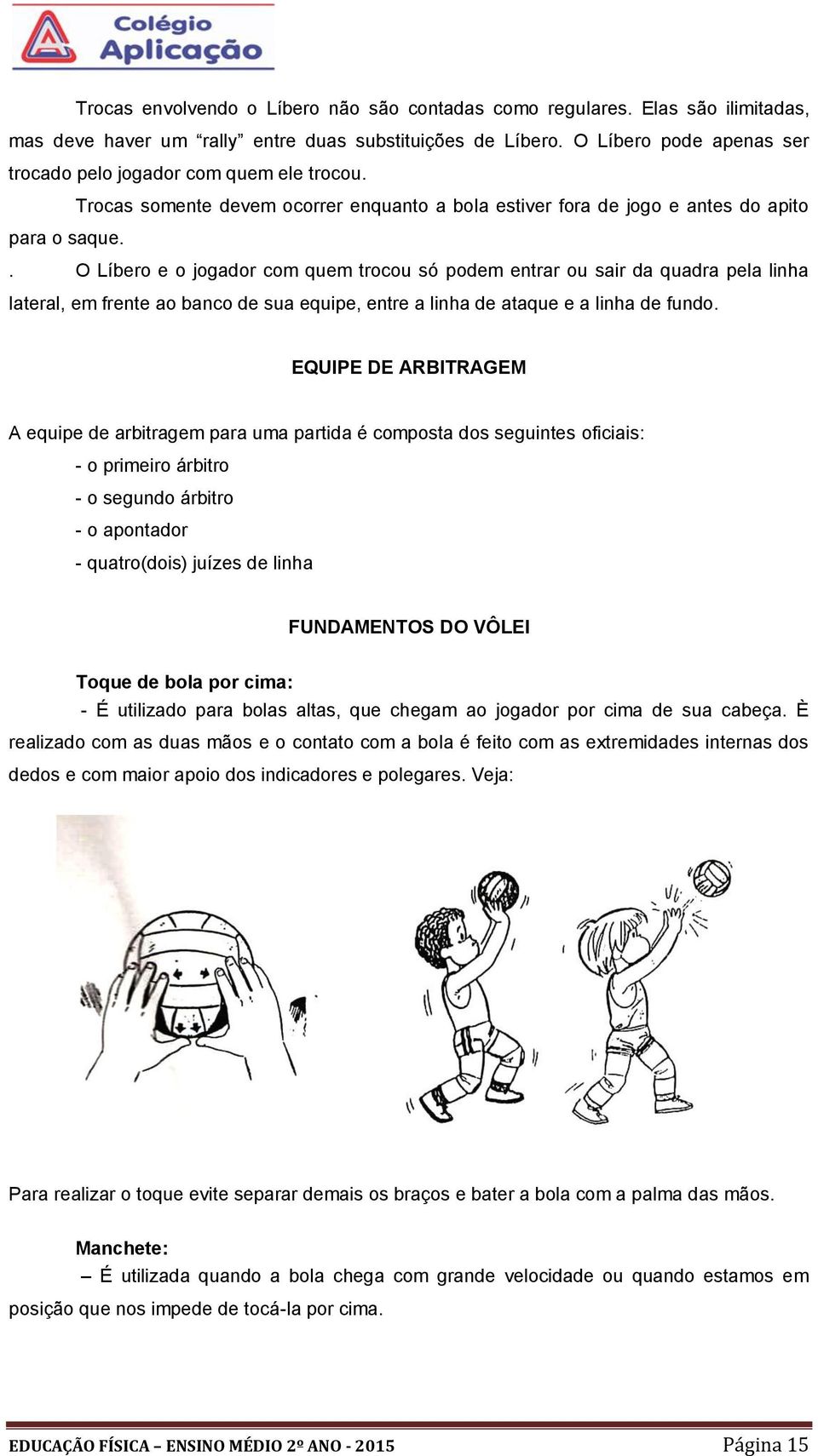 . O Líbero e o jogador com quem trocou só podem entrar ou sair da quadra pela linha lateral, em frente ao banco de sua equipe, entre a linha de ataque e a linha de fundo.