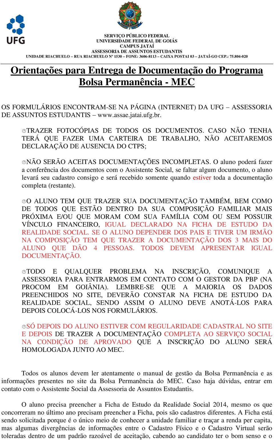 O aluno poderá fazer a conferência dos documentos com o Assistente Social, se faltar algum documento, o aluno levará seu cadastro consigo e será recebido somente quando estiver toda a documentação