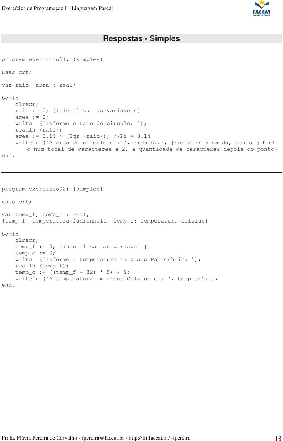 14 writeln ('A area do circulo eh: ', area:6:2) {Formatar a saida, so q 6 eh o num total de caracteres e 2, a quantidade de caracteres depois do ponto} program exercicio02 {simples} uses crt var