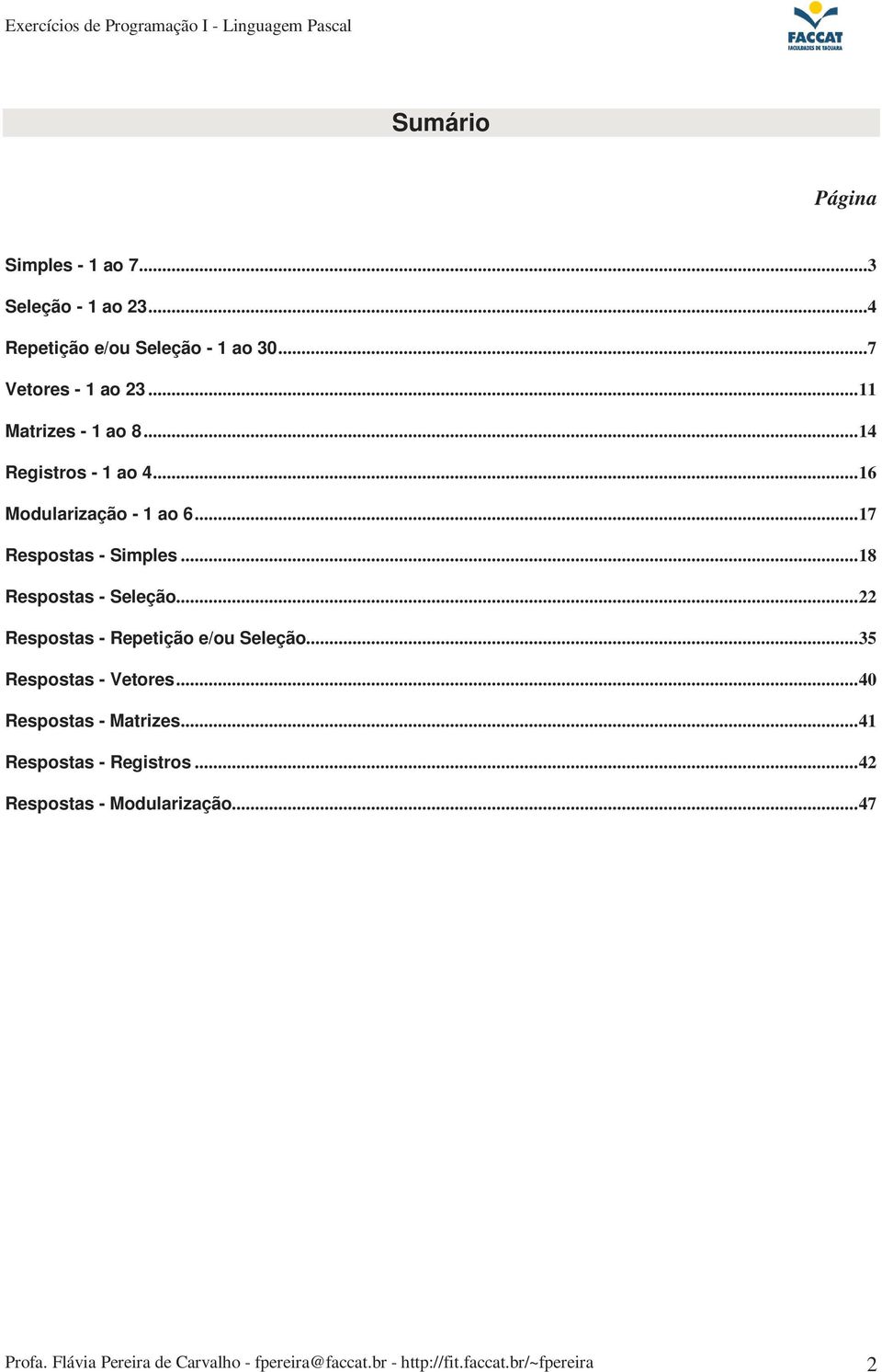 ..18 Respostas - Seleção...22 Respostas - Repetição e/ou Seleção...35 Respostas - Vetores...40 Respostas - Matrizes.