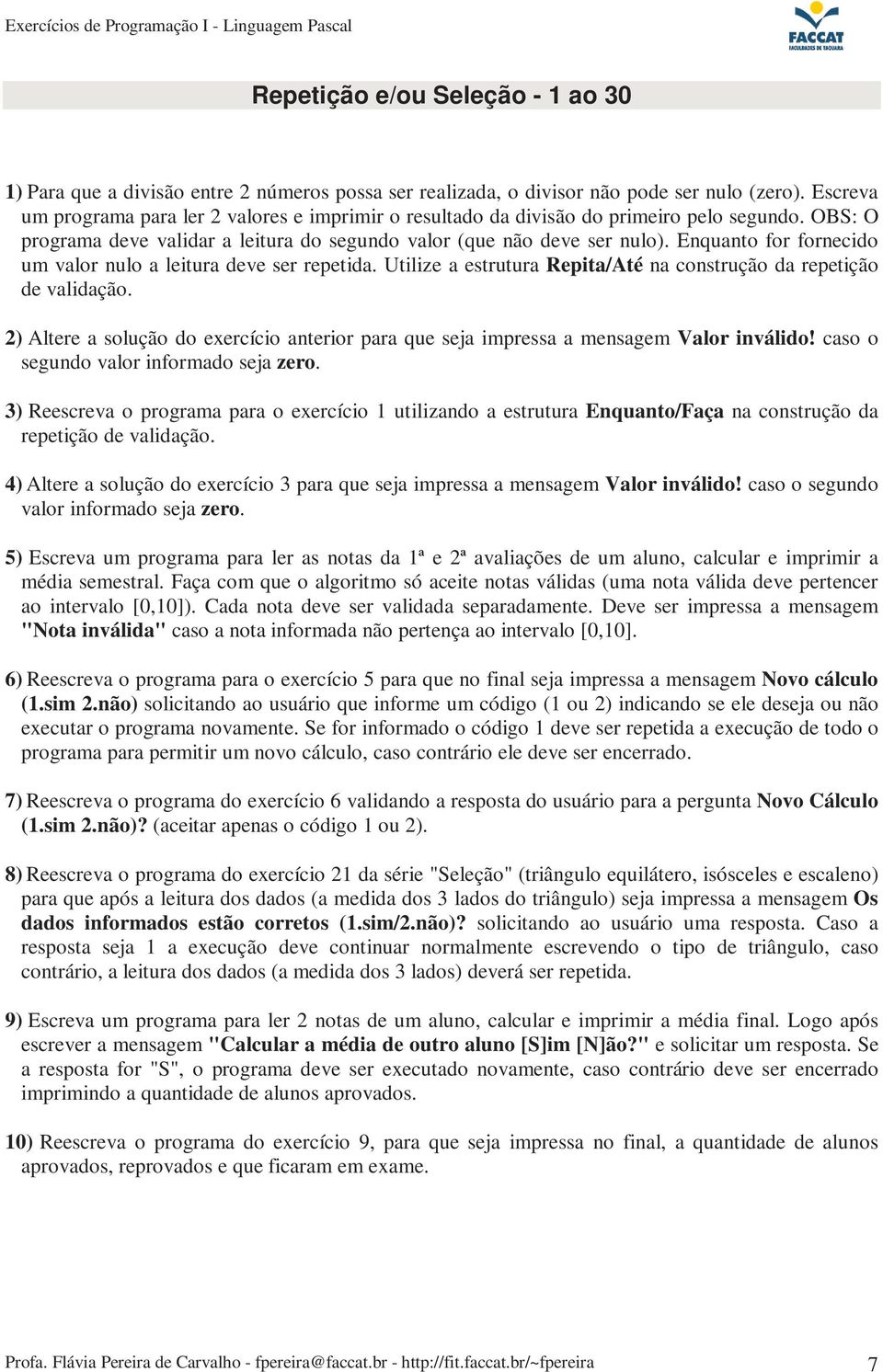 Enquanto for fornecido um valor nulo a leitura deve ser repetida. Utilize a estrutura Repita/Até na construção da repetição de validação.