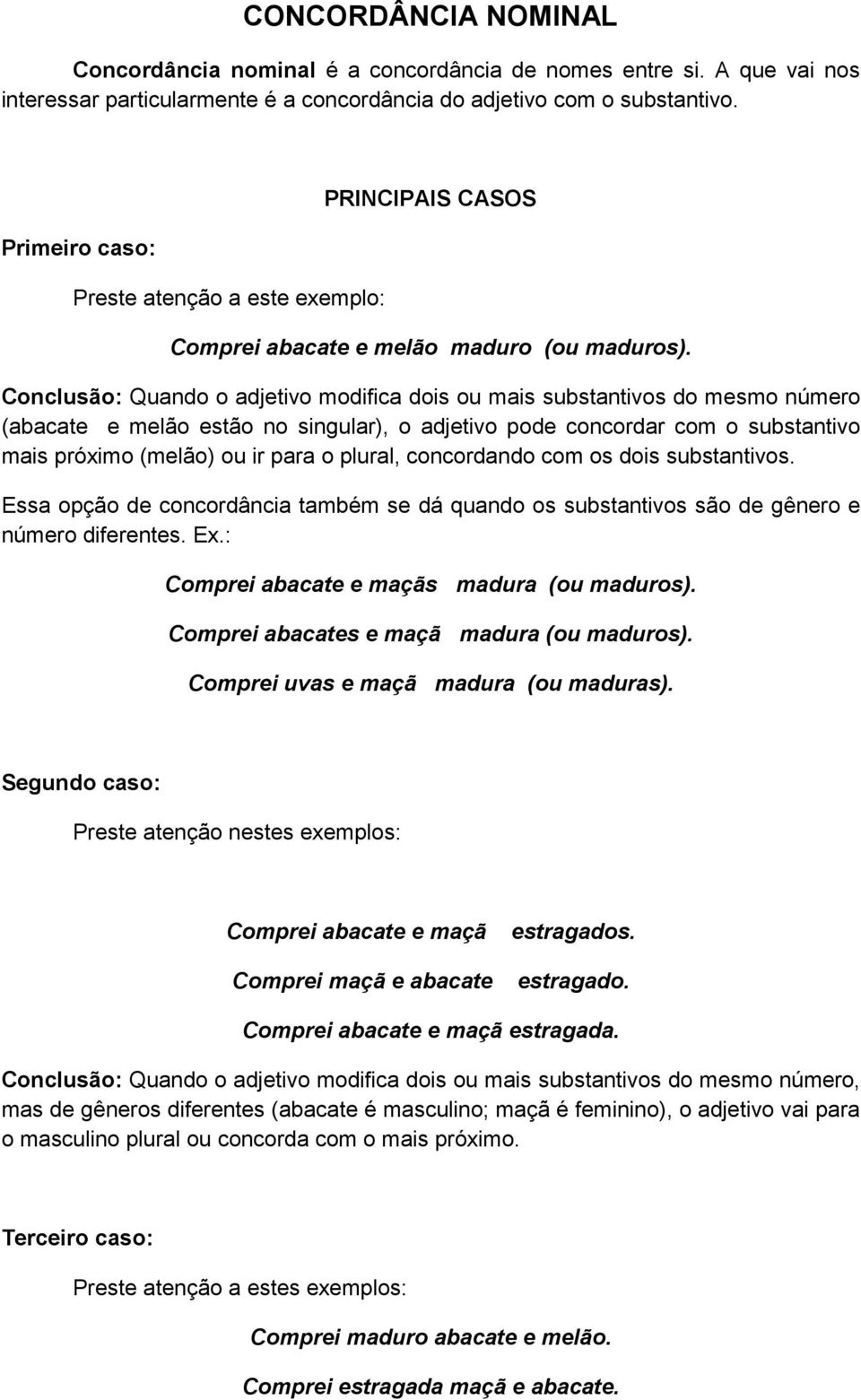 Conclusão: Quando o adjetivo modifica dois ou mais substantivos do mesmo número (abacate e melão estão no singular), o adjetivo pode concordar com o substantivo mais próximo (melão) ou ir para o