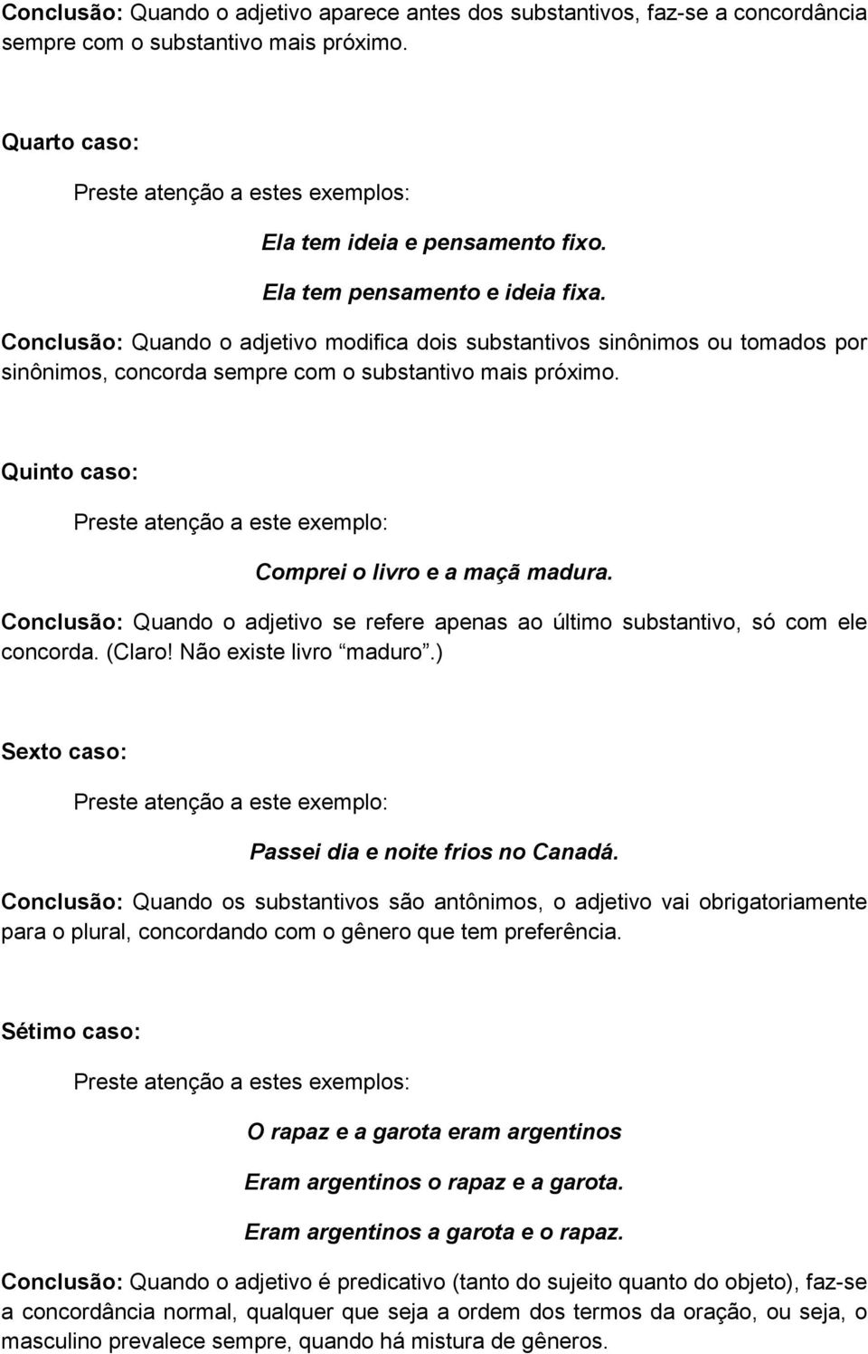 Quinto caso: Preste atenção a este exemplo: Comprei o livro e a maçã madura. Conclusão: Quando o adjetivo se refere apenas ao último substantivo, só com ele concorda. (Claro! Não existe livro maduro.