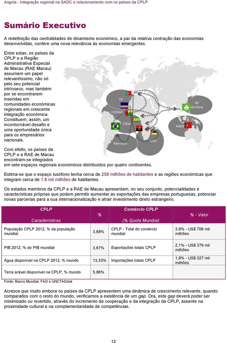 em comunidades económicas regionais em crescente integração económica. Constituem, assim, um incontornável desafio e uma oportunidade única para os empresários nacionais.