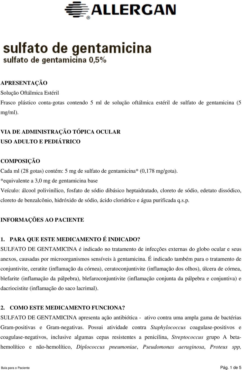 *equivalente a 3,0 mg de gentamicina base Veículo: álcool polivinílico, fosfato de sódio dibásico heptaidratado, cloreto de sódio, edetato dissódico, cloreto de benzalcônio, hidróxido de sódio, ácido