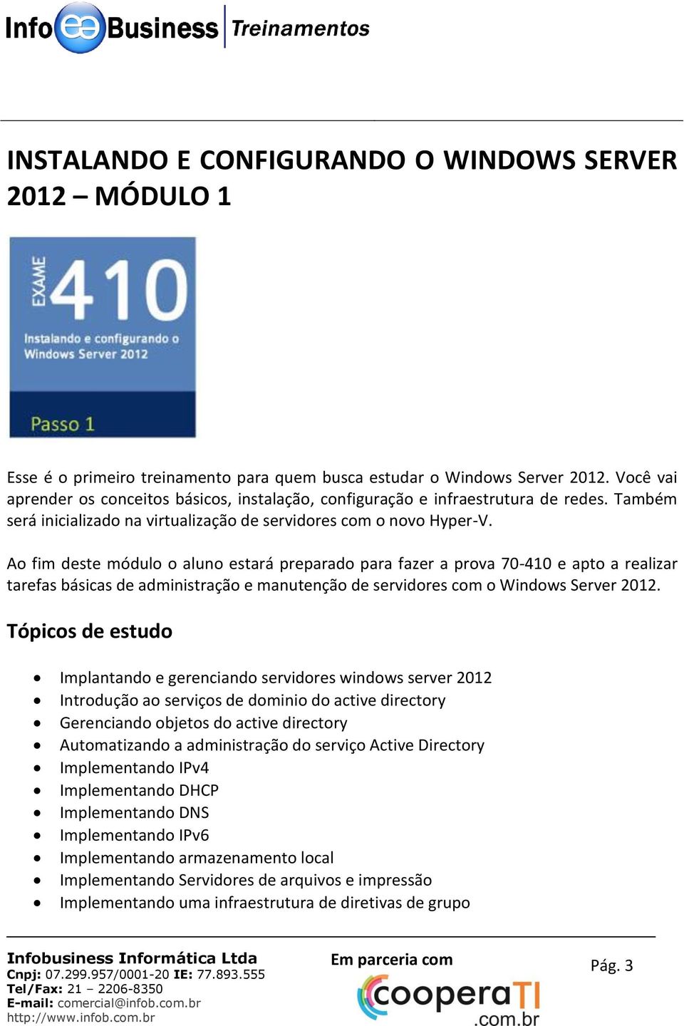 Ao fim deste módulo o aluno estará preparado para fazer a prova 70-410 e apto a realizar tarefas básicas de administração e manutenção de servidores com o Windows Server 2012.