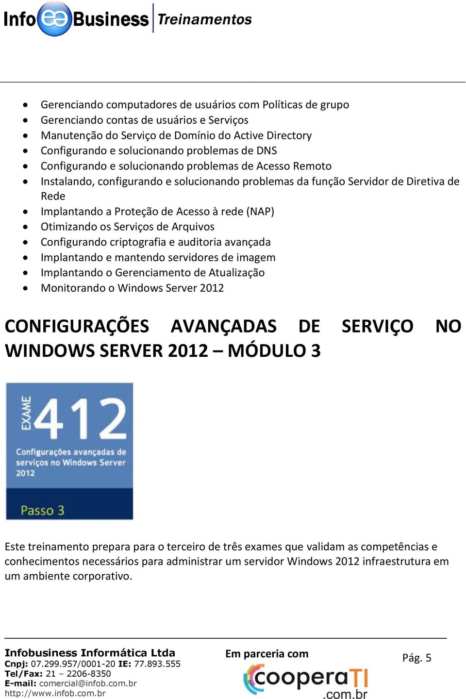 Otimizando os Serviços de Arquivos Configurando criptografia e auditoria avançada Implantando e mantendo servidores de imagem Implantando o Gerenciamento de Atualização Monitorando o Windows Server