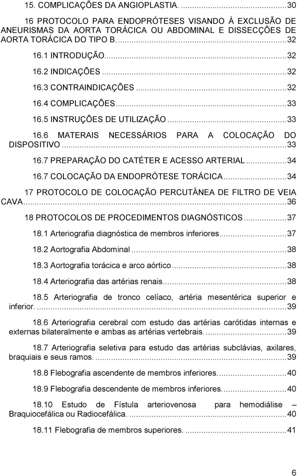 .. 34 16.7 COLOCAÇÃO DA ENDOPRÓTESE TORÁCICA... 34 17 PROTOCOLO DE COLOCAÇÃO PERCUTÂNEA DE FILTRO DE VEIA CAVA... 36 18 PROTOCOLOS DE PROCEDIMENTOS DIAGNÓSTICOS... 37 18.