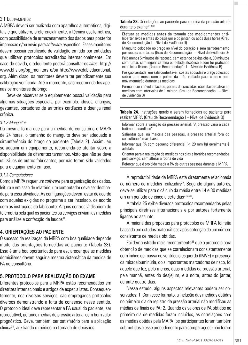 impressão e/ou envio para software específico. Esses monitores devem possuir certificado de validação emitido por entidades que utilizam protocolos acreditados internacionalmente.