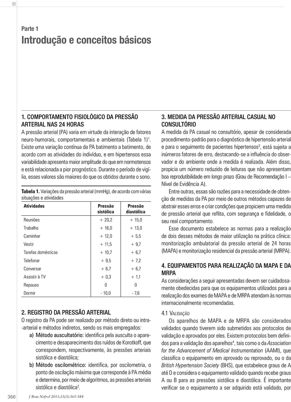 Existe uma variação contínua da PA batimento a batimento, de acordo com as atividades do indivíduo, e em hipertensos essa variabilidade apresenta maior amplitude do que em normotensos e está