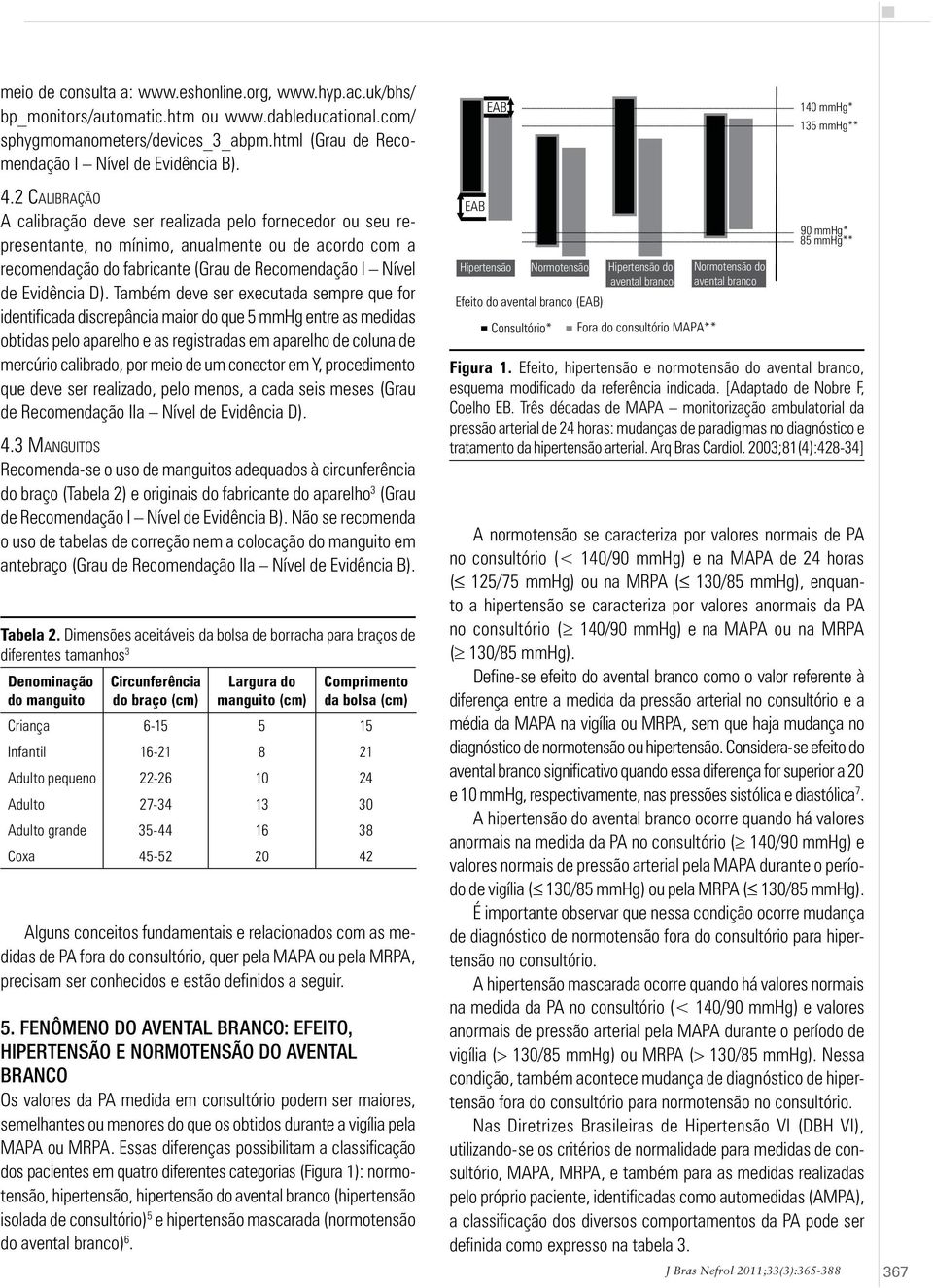 2 CALIBRAÇÃO A calibração deve ser realizada pelo fornecedor ou seu representante, no mínimo, anualmente ou de acordo com a recomendação do fabricante (Grau de Recomendação I Nível de Evidência D).