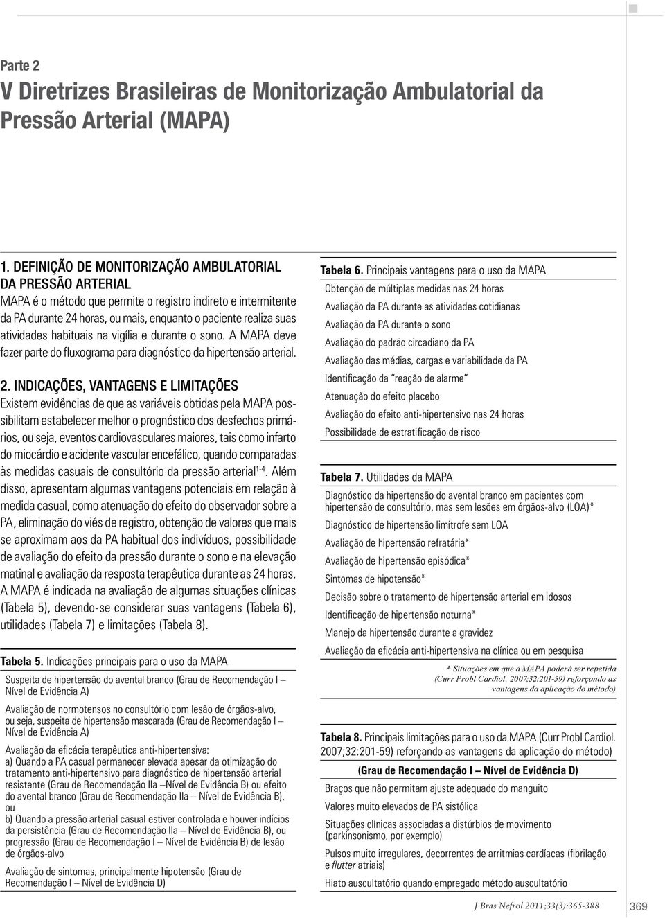 DEFINIÇÃO DE MONITORIZAÇÃO AMBULATORIAL DA PRESSÃO ARTERIAL MAPA é o método que permite o registro indireto e intermitente da PA durante 24 horas, ou mais, enquanto o paciente realiza suas atividades