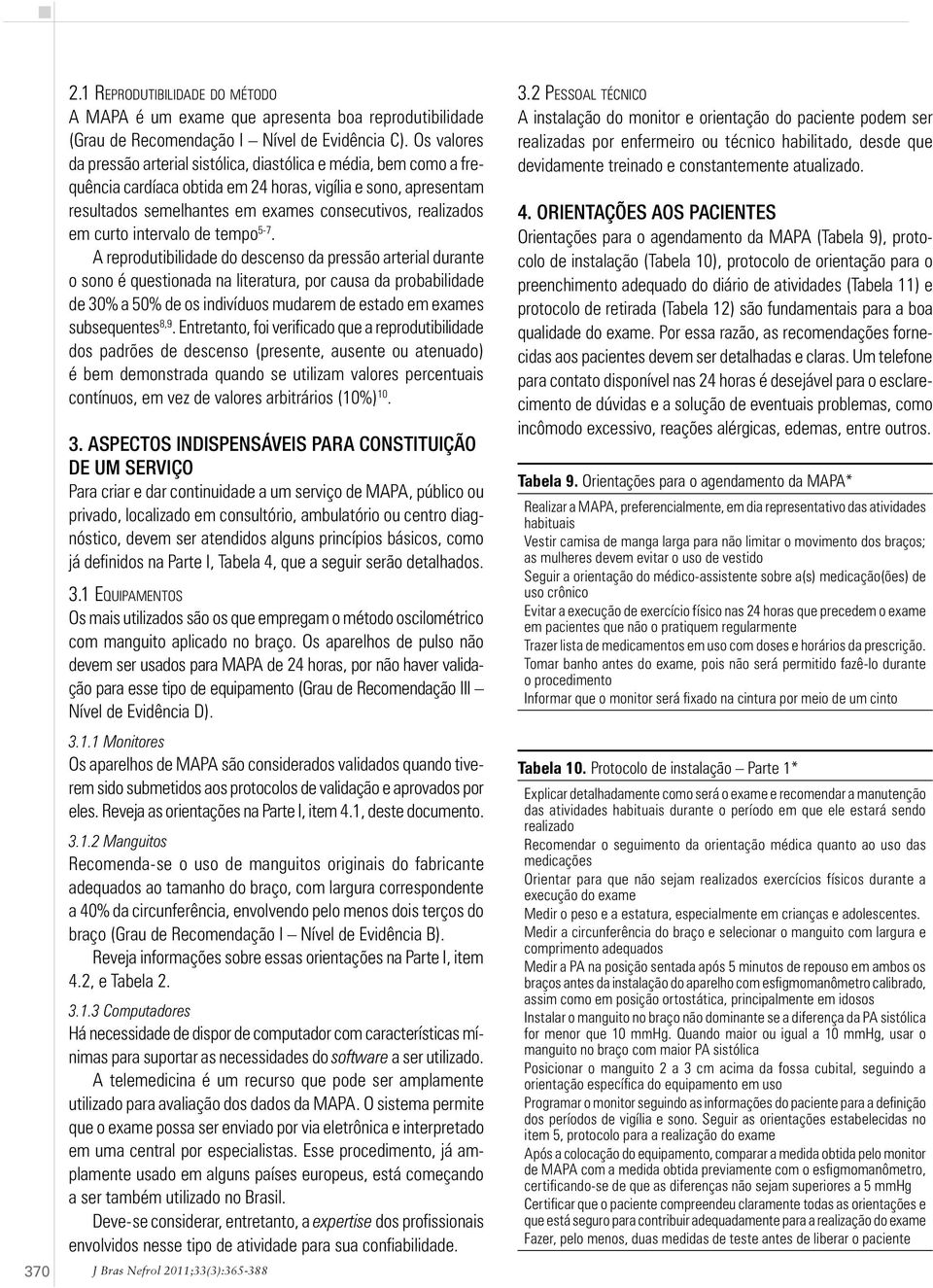 Os valores da pressão arterial sistólica, diastólica e média, bem como a frequência cardíaca obtida em 24 horas, vigília e sono, apresentam resultados semelhantes em exames consecutivos, realizados