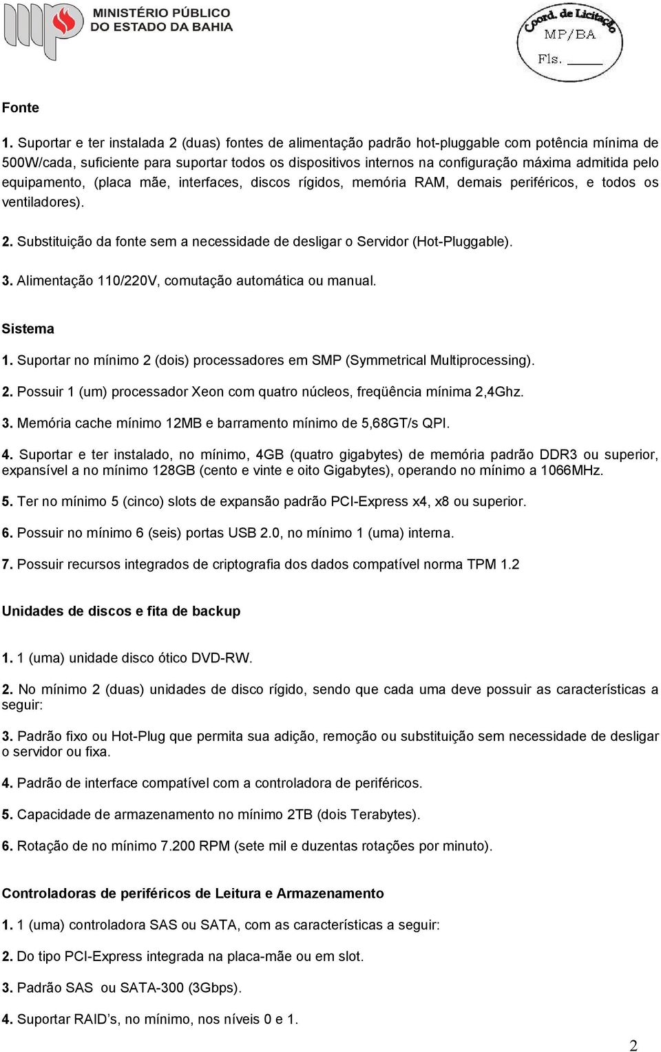 pelo equipamento, (placa mãe, interfaces, discos rígidos, memória RAM, demais periféricos, e todos os ventiladores). 2. Substituição da fonte sem a necessidade de desligar o Servidor (Hot-Pluggable).