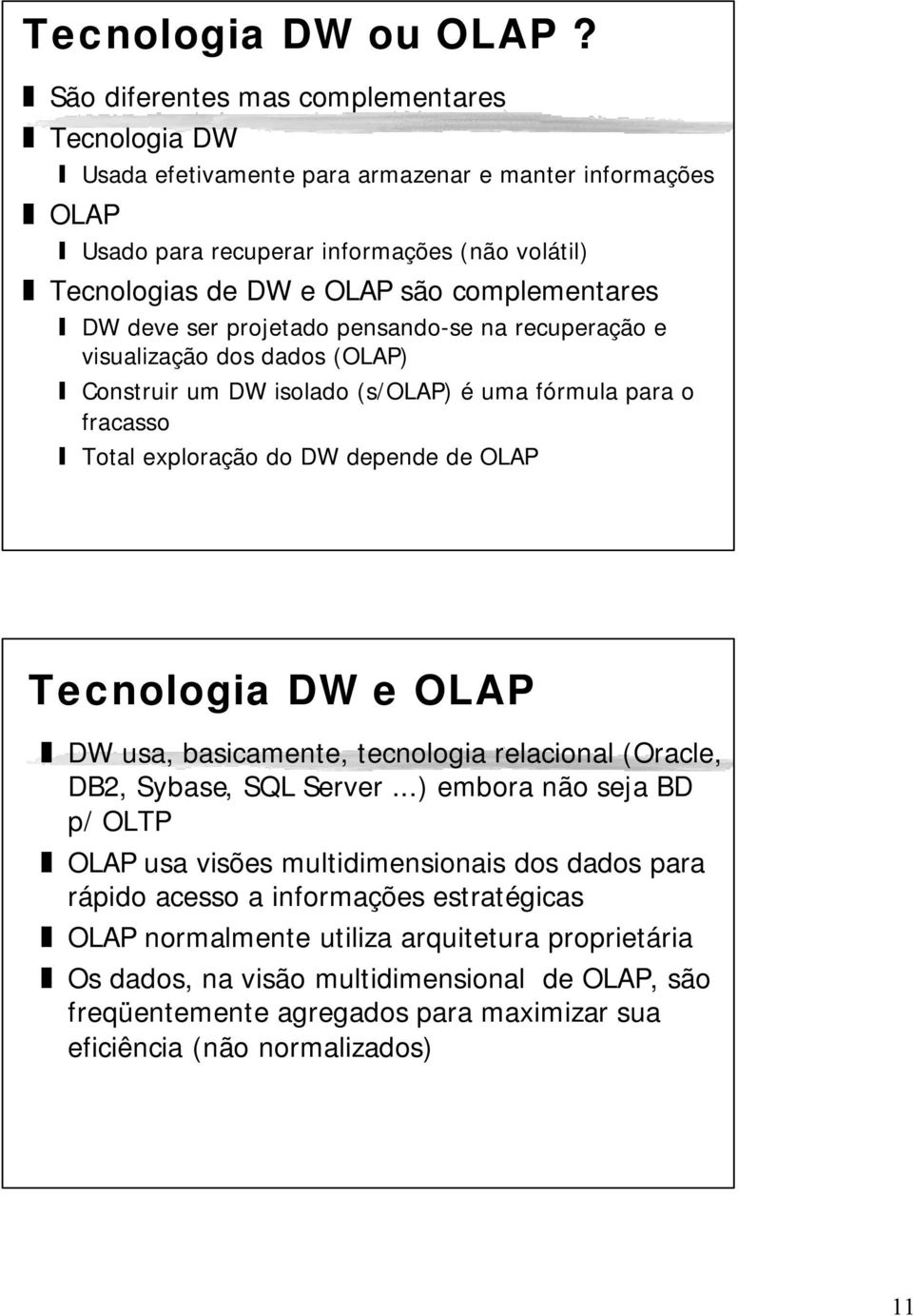 DW deve ser projetado pensando-se na recuperação e visualização dos dados (OLAP) Construir um DW isolado (s/olap) é uma fórmula para o fracasso Total exploração do DW depende de OLAP Tecnologia DW e