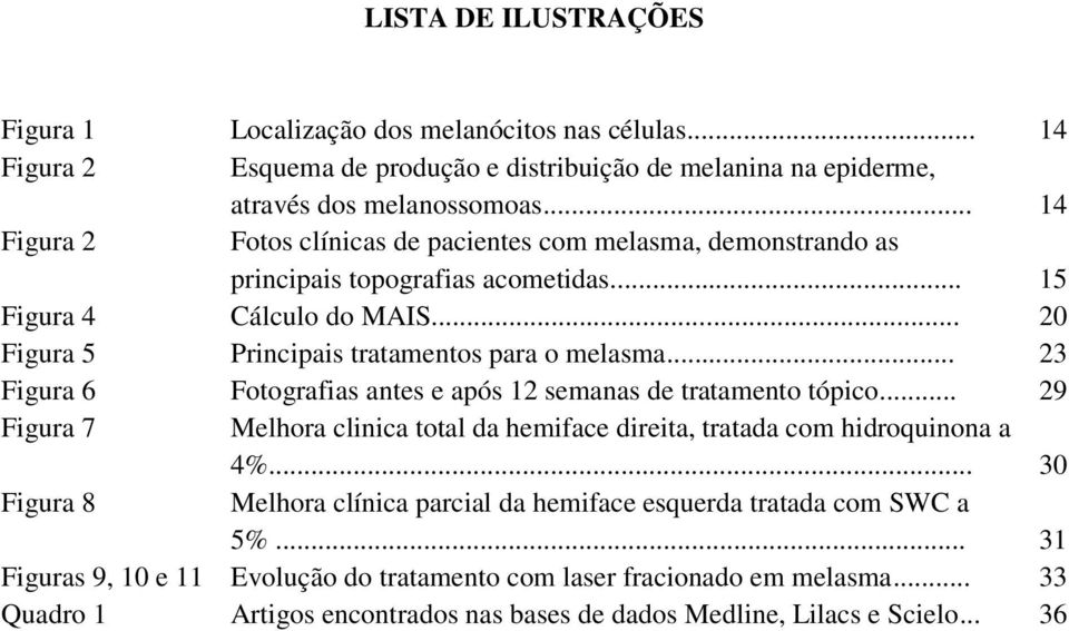 .. 23 Figura 6 Fotografias antes e após 12 semanas de tratamento tópico... 29 Figura 7 Melhora clinica total da hemiface direita, tratada com hidroquinona a 4%.