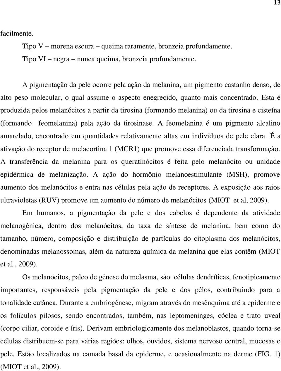 Esta é produzida pelos melanócitos a partir da tirosina (formando melanina) ou da tirosina e cisteína (formando feomelanina) pela ação da tirosinase.