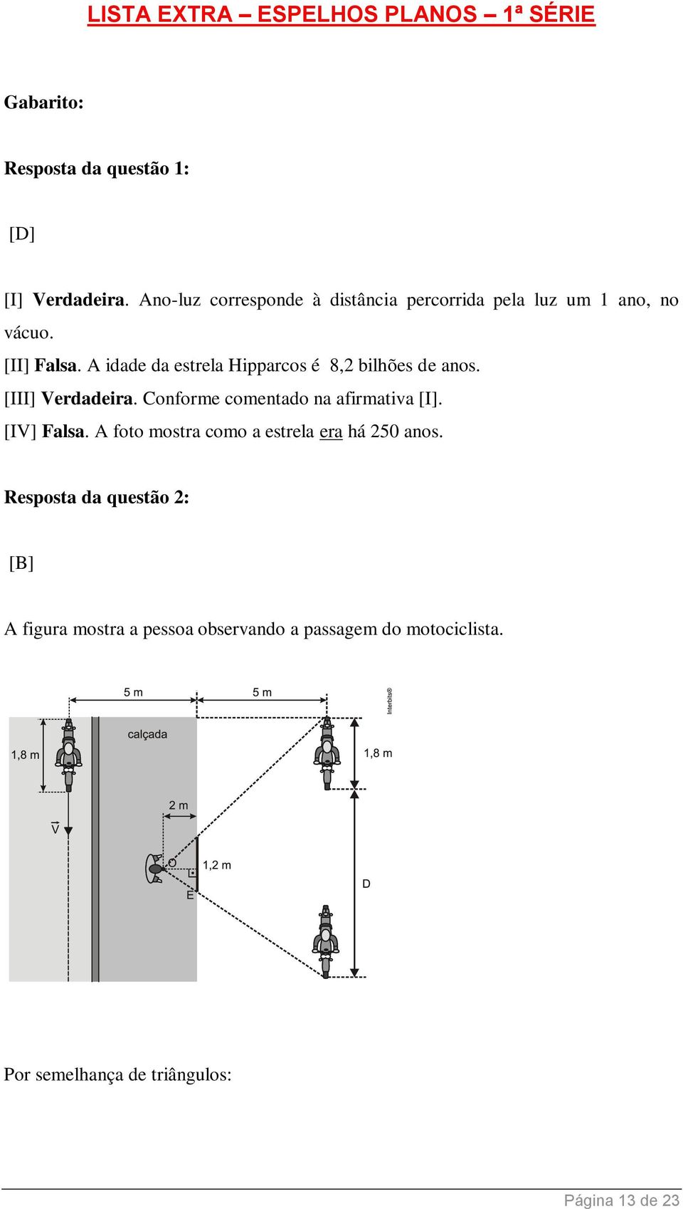 A idade da estrela Hipparcos é 8,2 bilhões de anos. [III] Verdadeira. Conforme comentado na afirmativa [I].