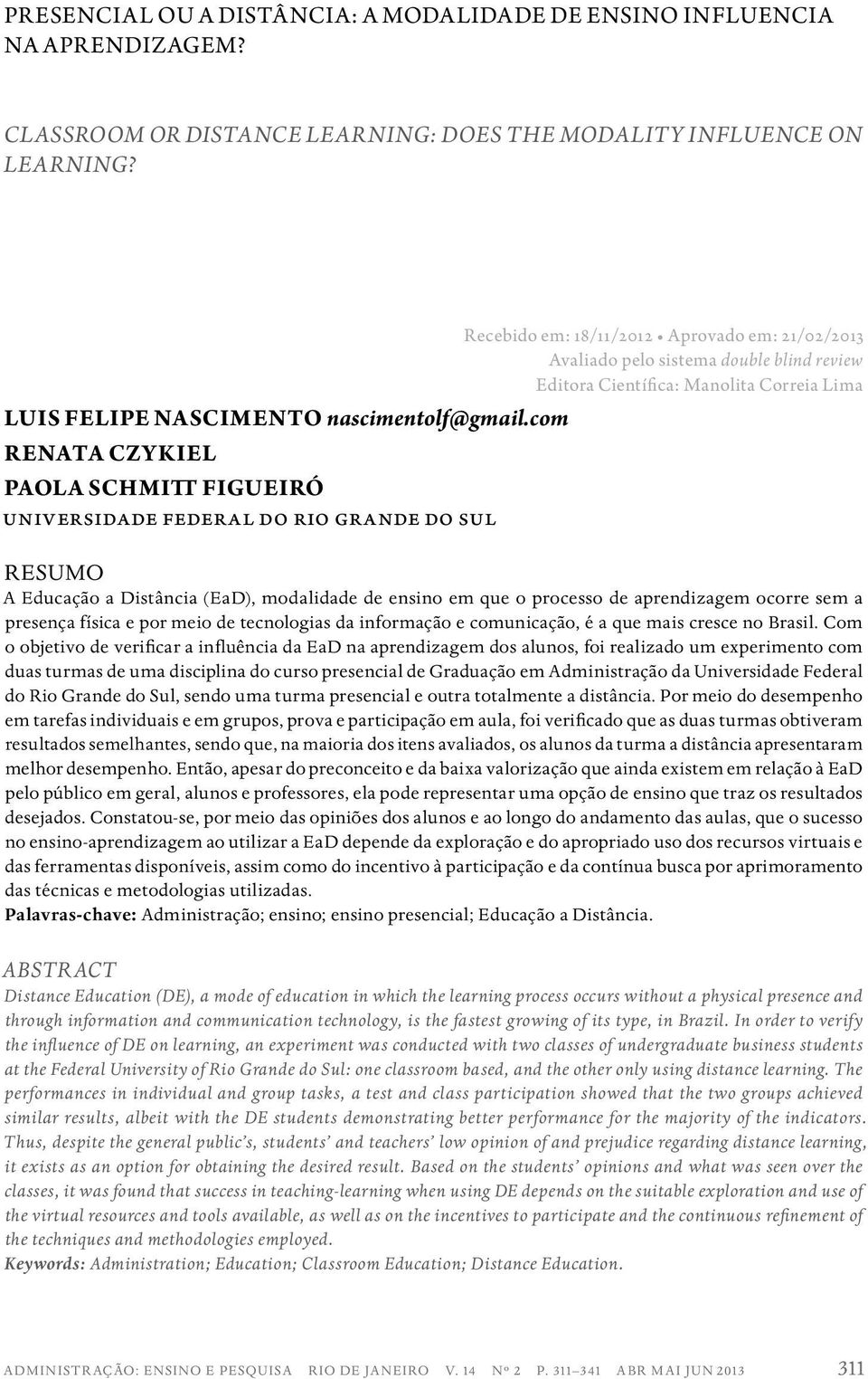 com RENATA CZYKIEL PAOLA SCHMITT FIGUEIRÓ universidade federal do rio grande do sul RESUMO A Educação a Distância (EaD), modalidade de ensino em que o processo de aprendizagem ocorre sem a presença