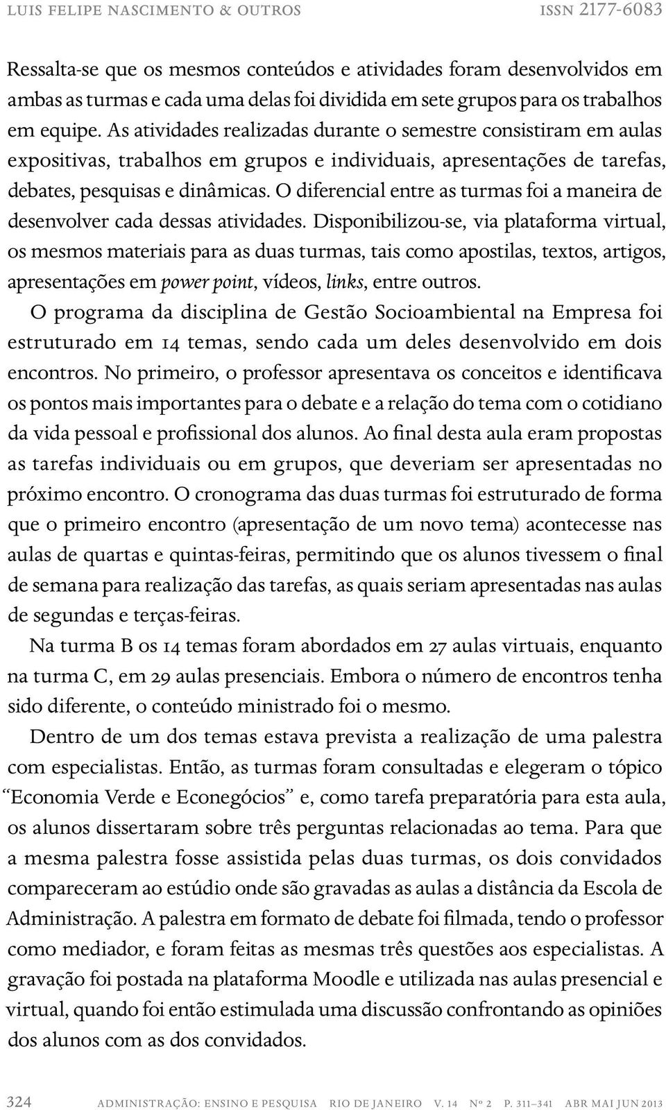 O diferencial entre as turmas foi a maneira de desenvolver cada dessas atividades.