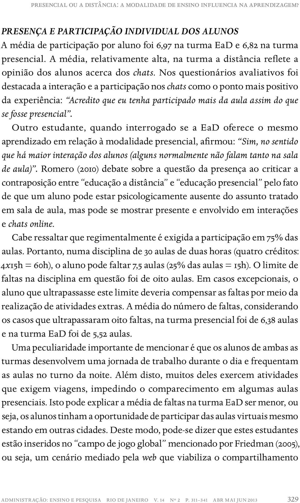 A média, relativamente alta, na turma a distância reflete a opinião dos alunos acerca dos chats.