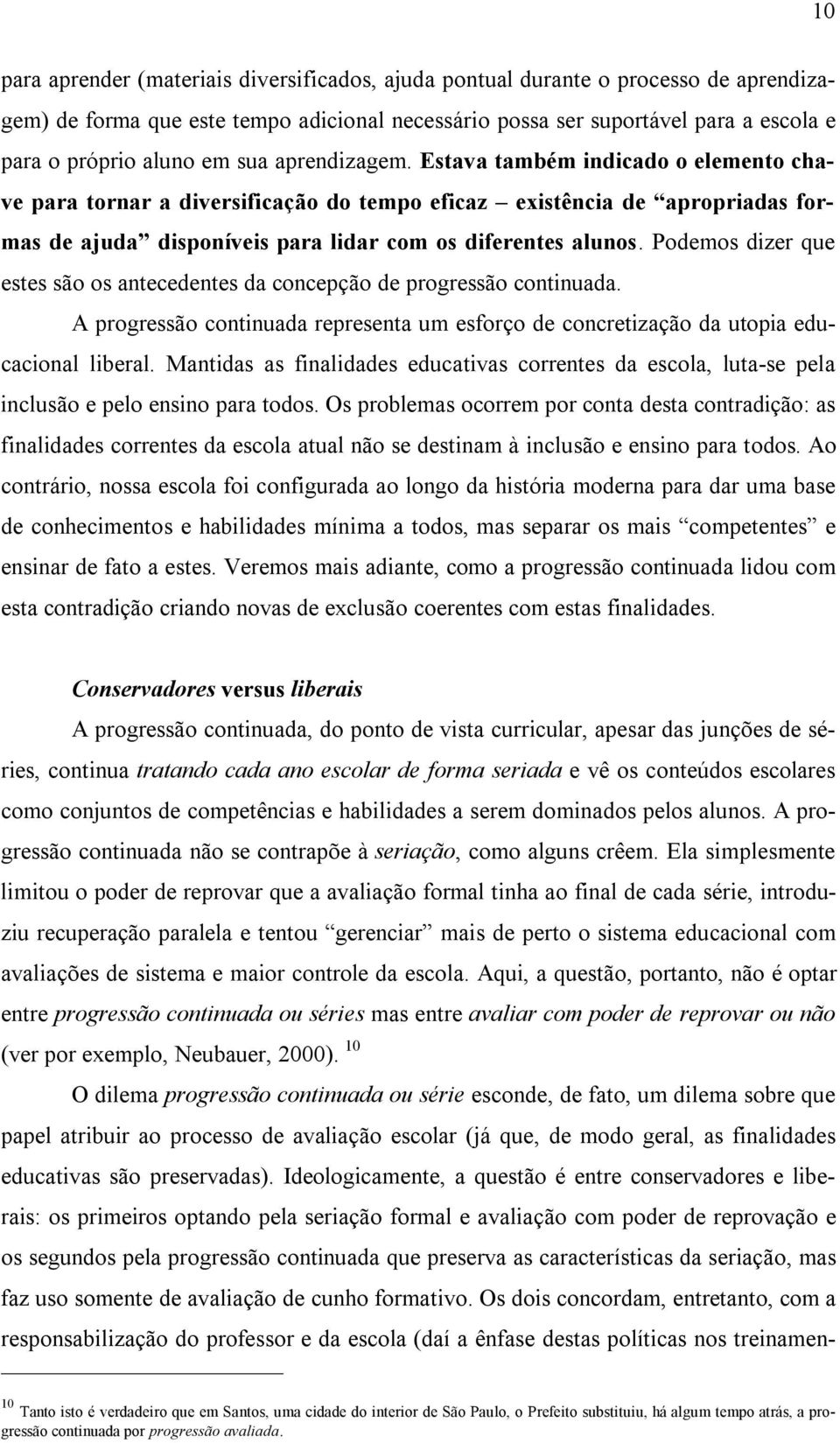 Podemos dizer que estes são os antecedentes da concepção de progressão continuada. A progressão continuada representa um esforço de concretização da utopia educacional liberal.