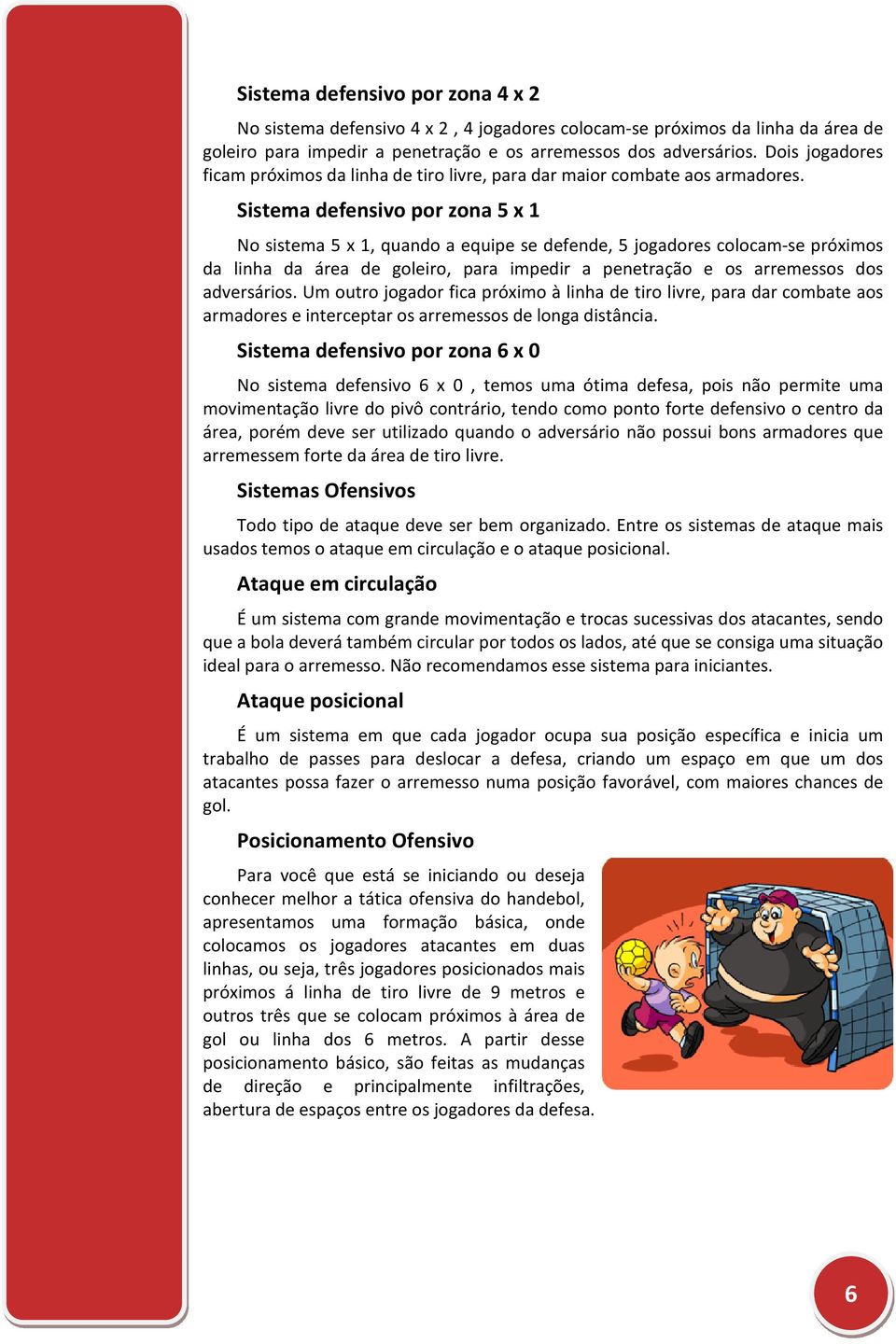 Sistema defensivo por zona 5 x 1 No sistema 5 x 1, quando a equipe se defende, 5 jogadores colocam-se próximos da linha da área de goleiro, para impedir a penetração e os arremessos dos adversários.