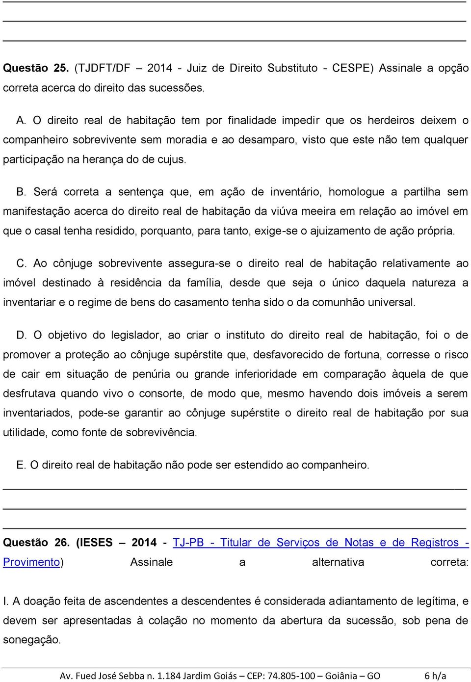 O direito real de habitação tem por finalidade impedir que os herdeiros deixem o companheiro sobrevivente sem moradia e ao desamparo, visto que este não tem qualquer participação na herança do de