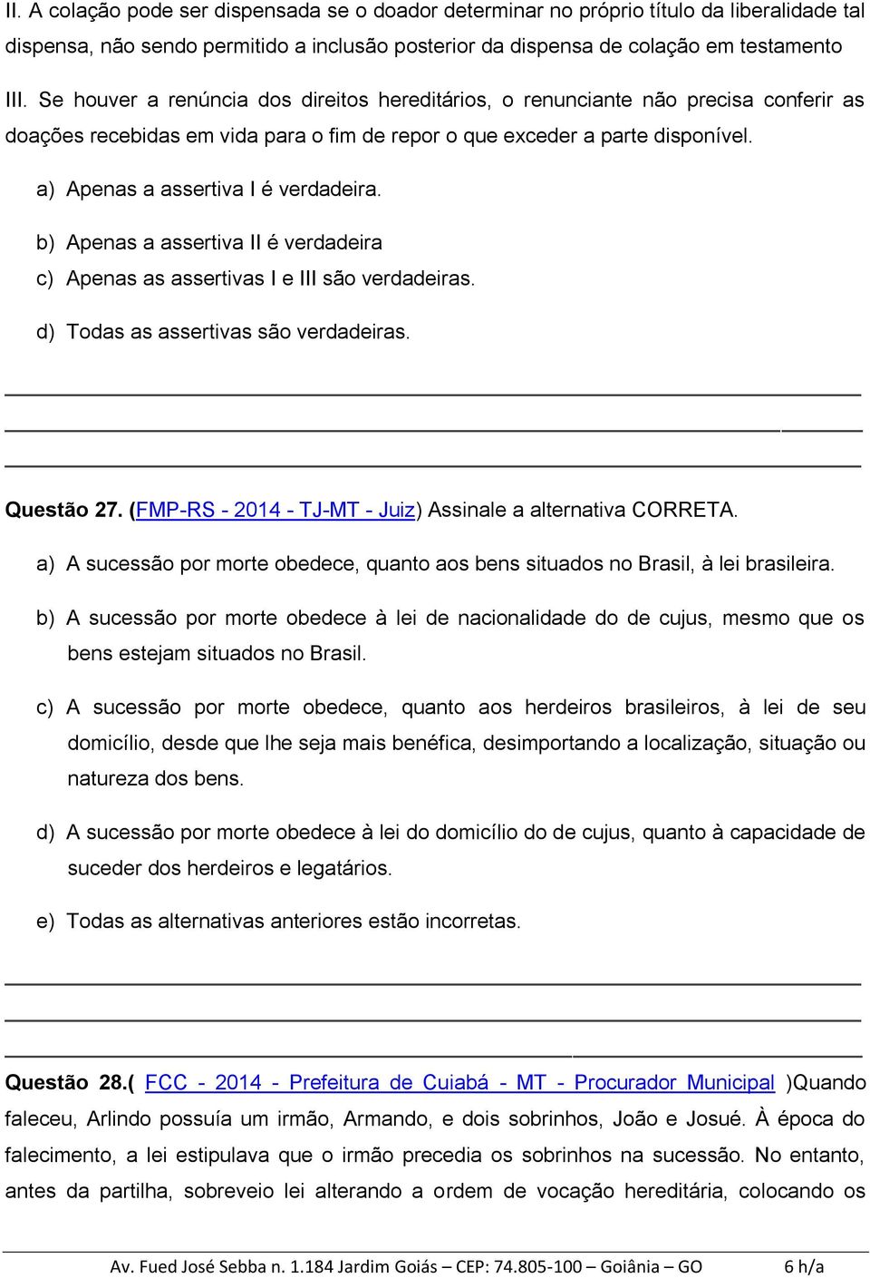 a) Apenas a assertiva I é verdadeira. b) Apenas a assertiva II é verdadeira c) Apenas as assertivas I e III são verdadeiras. d) Todas as assertivas são verdadeiras. Questão 27.