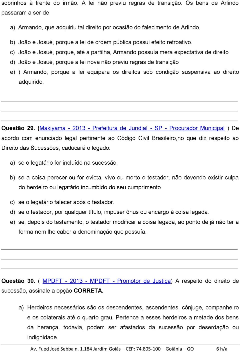 c) João e Josué, porque, até a partilha, Armando possuía mera expectativa de direito d) João e Josué, porque a lei nova não previu regras de transição e) ) Armando, porque a lei equipara os direitos