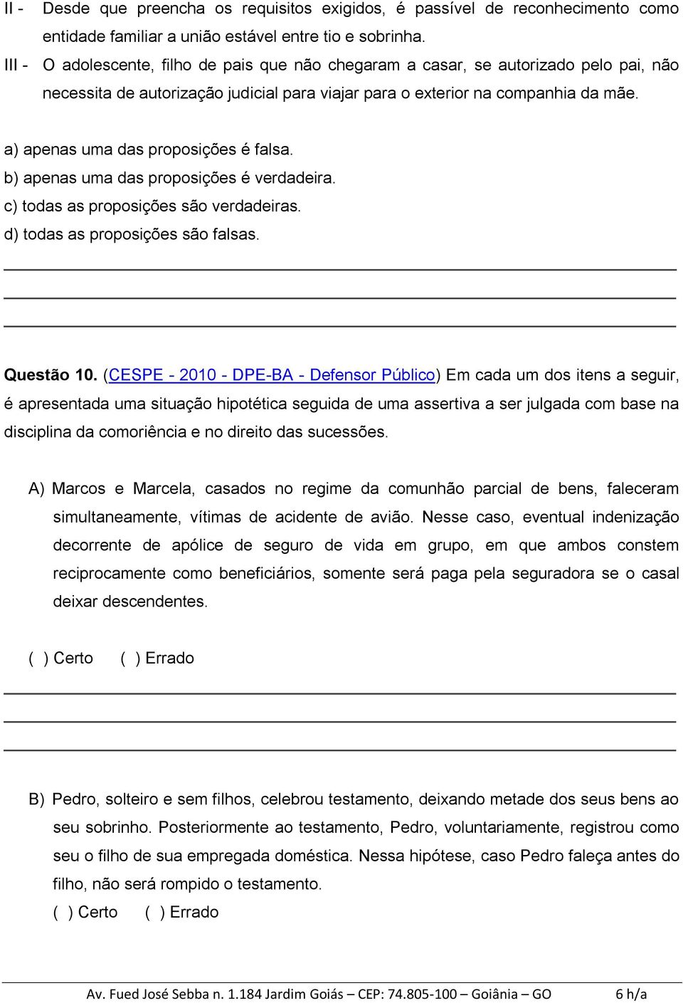 a) apenas uma das proposições é falsa. b) apenas uma das proposições é verdadeira. c) todas as proposições são verdadeiras. d) todas as proposições são falsas. Questão 10.