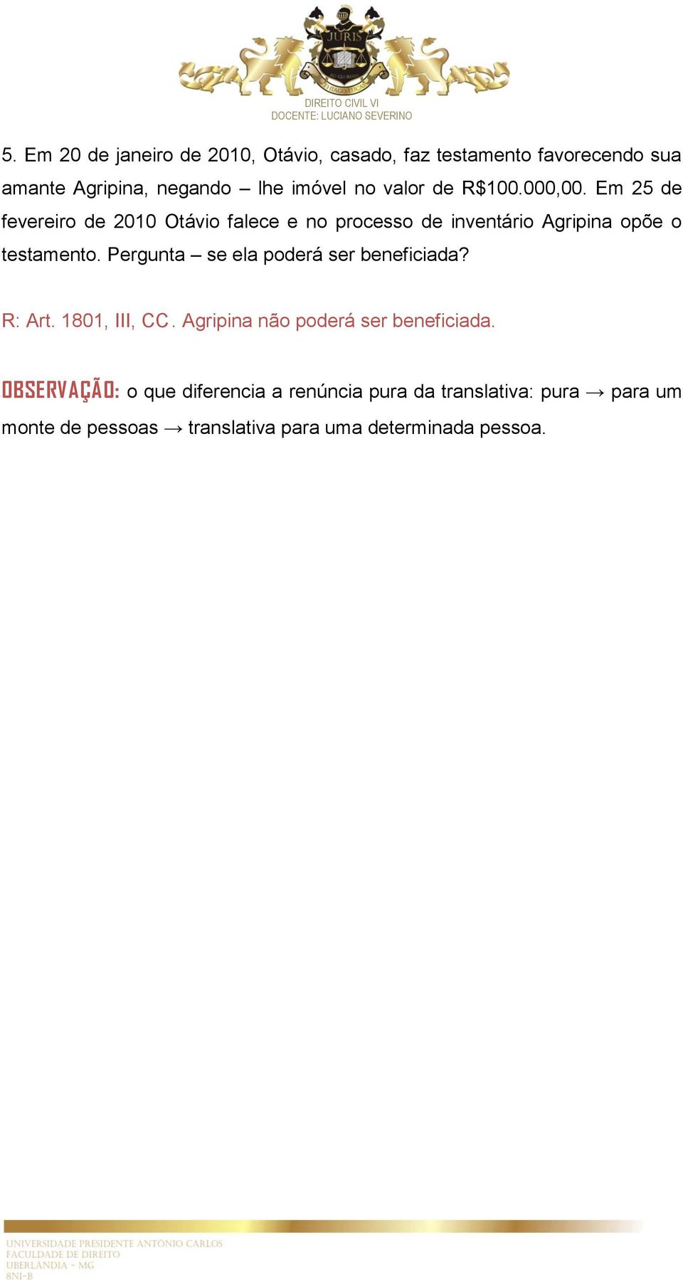 Em 25 de fevereiro de 2010 Otávio falece e no processo de inventário Agripina opõe o testamento.