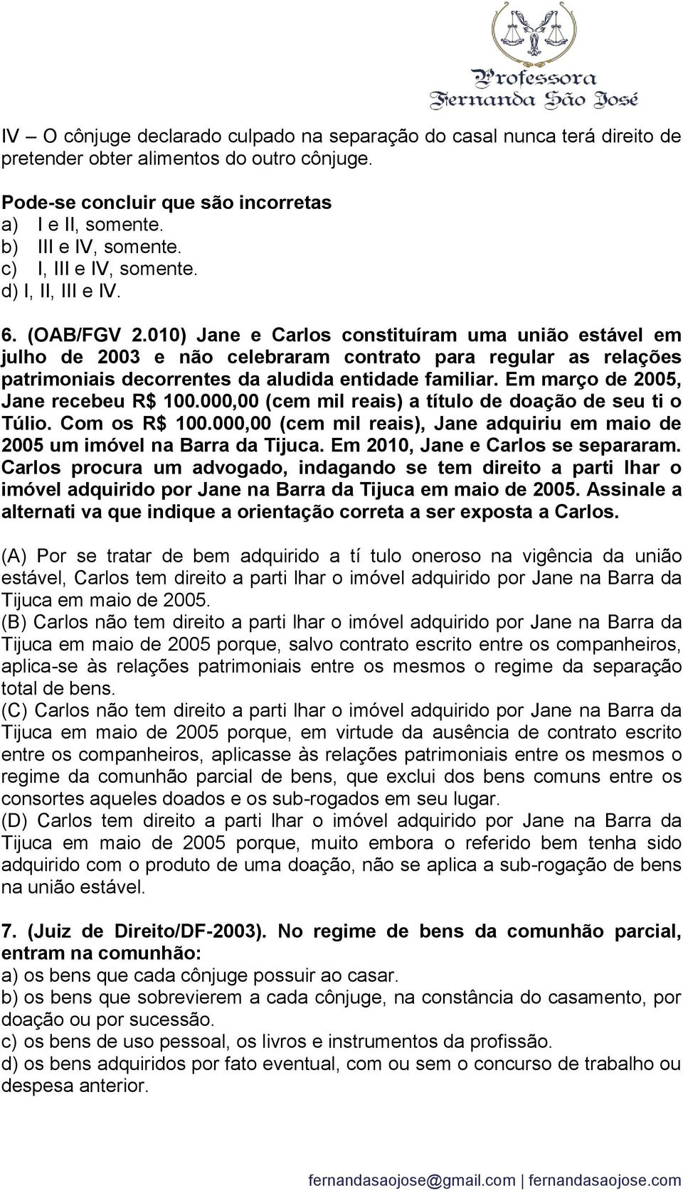 010) Jane e Carlos constituíram uma união estável em julho de 2003 e não celebraram contrato para regular as relações patrimoniais decorrentes da aludida entidade familiar.